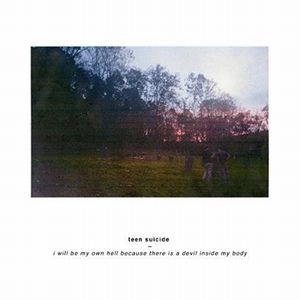 TEEN SUICIDE / I WILL BE MY OWN HELL BECAUSE THERE IS A DEVIL INSIDE MY BODY