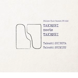 TAKESHI SHIBUYA & TAKESHI SHIMIZU / 渋谷毅&清水武志 / タケシ・ミーツ・タケシ / Takeshi meets Takeshi