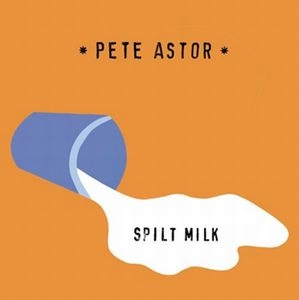 PETE ASTOR (PETER ASTOR) / ピーター・アスター / スピルト・ミルク / SPILT MILK