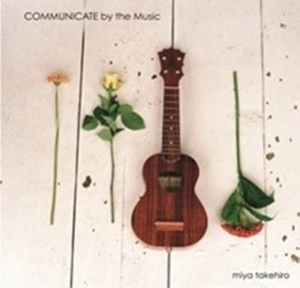 miya takehiro / 宮 武弘 / COMMUNICATE by the Music