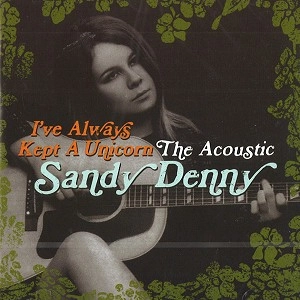 SANDY DENNY / サンディ・デニー / I'VE ALWAYS KEPT A UNICORN: THE ACOUSTIC SANDY DENNY