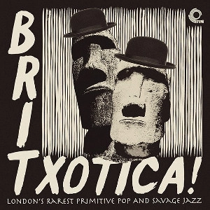 V.A. (BRITXOTICA) / BRITXOTICA! LONDON'S RAREST PRIMITIVE POP AND SAVAGE JAZZ