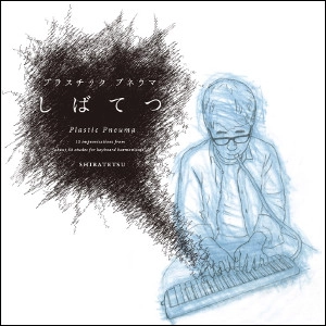 Shibatetsu / しばてつ / プラスチック・プネウマ / Plastic Pneuma