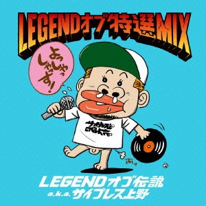 LEGENDオブ伝説 aka サイプレス上野 / LEGEND オブ 特選 MIX