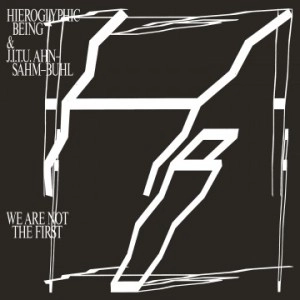 HIEROGLYPHIC BEING & J.I.T.U. AHN-SAHM-BUHL / ＷＥ ＡＲＥ ＮＯＴ ＴＨＥ ＦＩＲＳＴ / WE ARE NOT THE FIRST