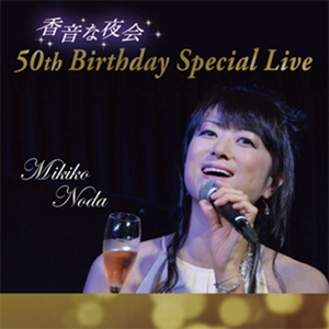 MIKIKO NODA / 野田幹子 / 香音な夜会～野田幹子 50th Birthday Special Live