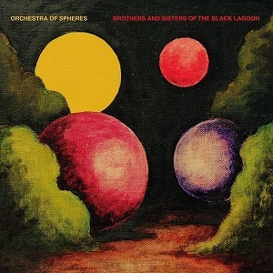 ORCHESTRA OF SPHERES / オーケストラ・オブ・スフィアーズ / BROTHERS AND SISTERS OF THE BLACK LAGOON