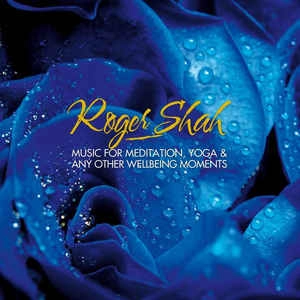 ROGER SHAH / "MUSIC FOR MEDITATION, YOGA & ANY OTHER WELLBEING MOMENTS"