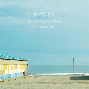 高橋飛夢 / 海岸近くfeat.LUVRAW / さんぽのおじさん