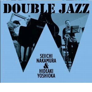 SEIICHI NAKAMURA & HIDEAKI YOSHIOKA / 中村誠一 & 吉岡秀晃 / ダブルジャズ / DOUBLE JAZZ