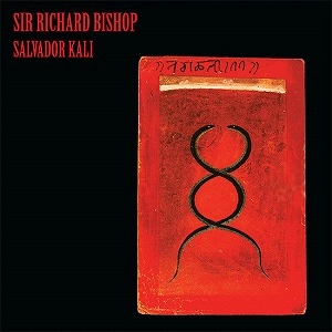 SIR RICHARD BISHOP / サー・リチャード・ビショップ / SALVADOR KALI