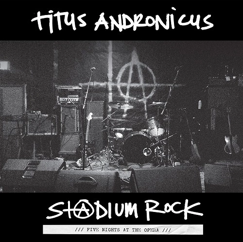 TITUS ANDRONICUS / タイタス・アンドロニカス / STADIUM ROCK: FIVE NIGHTS AT THE OPERA