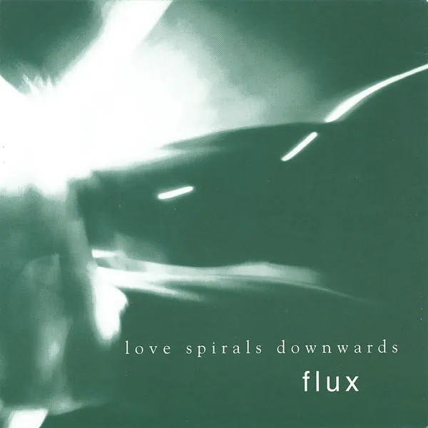 LOVE SPIRALS DOWNWARDS / FLUX