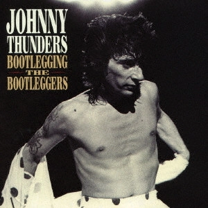 JOHNNY THUNDERS / ジョニー・サンダース / ブートレッギング・ザ・ブートレッガーズ / BOOTLEGGING THE BOOTLEGGERS
