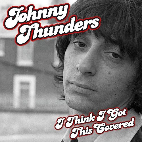 JOHNNY THUNDERS / ジョニー・サンダース / I THINK I'VE GOT THIS COVERED