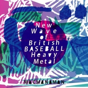MACMANAMAN / マクマナマン / ニュー・ウェーヴ ・オブ・ブリティッシュ・ベースボール・ヘヴィ・メタル / New Wave of British BASEBALL Heavy Metal