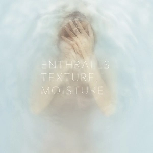 ENTHRALLS / エンソロールズ / "TEXTURE,MOISTURE"