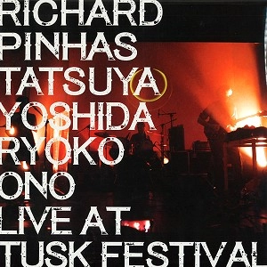 RICHARD PINHAS / TATSUYA YOSHIDA / RYOKO ONO / LIVE AT TUSK FESTIVAL