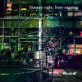 WHY NOT NIL? / Numeric night， Ivory morning