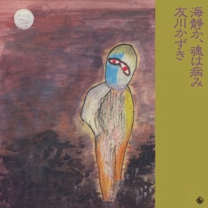 Kazuki Tomokawa / 友川カズキ (友川かずき) / 海静か、魂は病み