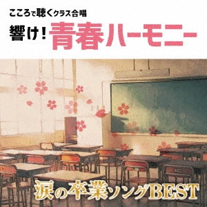 全国中学校合唱部 / 響け!青春ハーモニー こころで聴くクラス合唱 涙の卒業ソング BEST