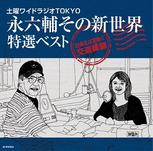 ROKUSUKE EI / 永六輔 / 土曜ワイドラジオTOKYO 永六輔その新世界 特選ベスト～出会えば花咲く交遊録篇
