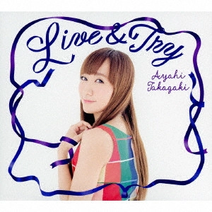 AYAHI TAKAGAKI / 高垣彩陽 / Live & Try / LIVE & TRY