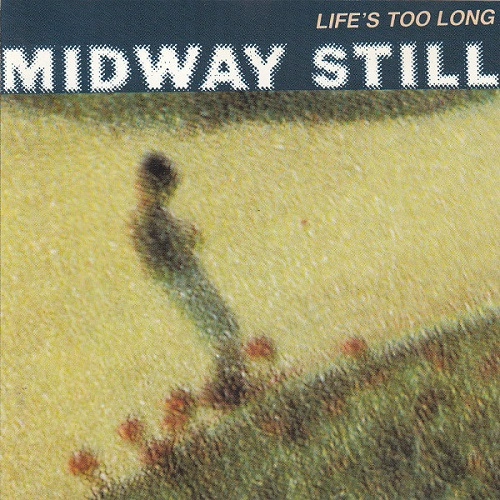 MIDWAY STILL / LIFE'S TOO LONG