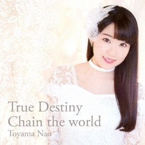 NAO TOYAMA / 東山奈央 / True Destiny/Chain the world