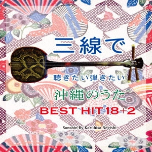 KAZUHISA NEGISHI / 根岸和寿 / 三線で聴きたい弾きたい 沖縄のうた BEST18 +2