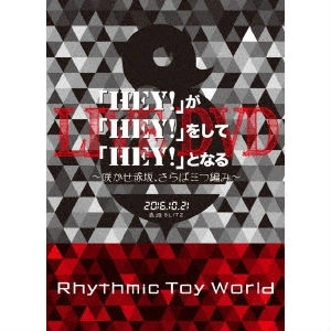 Rhythmic Toy World / 「HEY!」が「HEY!」をして「HEY!」となるLIVE DVD ～咲かせ赤坂、さらば三つ編み～（初回限定盤）