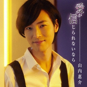 KEISUKE YAMAUCHI / 山内惠介 / 愛が信じられないなら