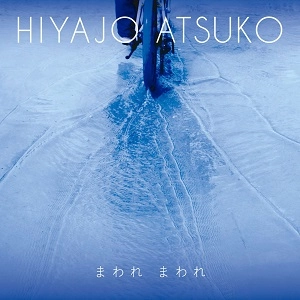 ATSUKO HIYAJO / 比屋定篤子 / まわれ　まわれ