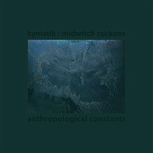 KYMATIK : MIDWITCH CUCKOOS / ANTHROPOLOGICAL CONSTANTS