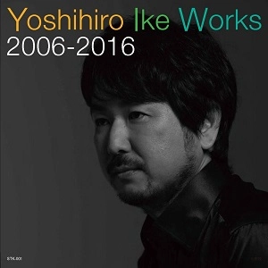YOSHIHIRO IKE / 池頼広 / Yoshihiro Ike Works 2006-2016