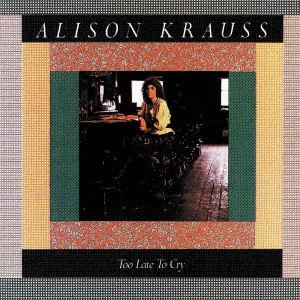 ALISON KRAUSS / アリソン・クラウス / トゥー・レイト・トゥ・クライ / TOO LATE TO CRY