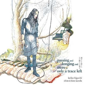 KEIKO HIGUCHI/SHINICHIRO KANDA / ヒグチケイコ/神田晋一郎 / 過ぎしも愛しもただ跡だけが残り / passing and longing and there is only a trace left