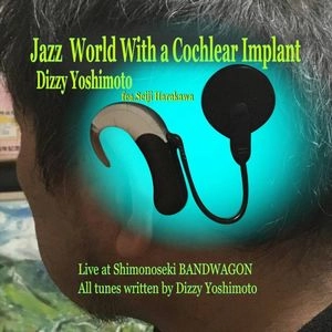 DIZZY YOSHIMOTO / ディジー吉本 / ジャズ・ワールド・ウィズ・コクレア・インプラント / Jazz world with a Cochlear implant