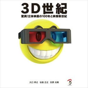 大口孝之 谷島正之 灰原光晴 / 3D世紀 驚異！立体映画の100年と映像新世紀