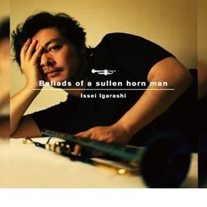 ISSEI IGARASHI / 五十嵐一生 / バラッズ･オブ･ア･サレン･ホーン･マン / Ballads of a sullen horn man