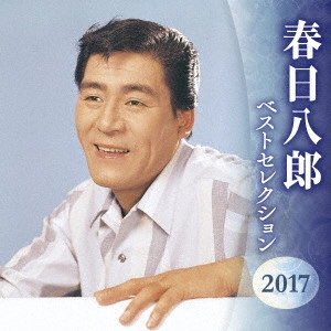 HACHIRO KASUGA / 春日八郎 / 春日八郎 ベストセレクション2017