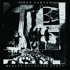 HUMAN LARVAE / ヒューマン・ラーヴィー / BEHIND BLINDING LIGHT