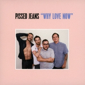 PISSED JEANS / ピスト・ジーンズ / ホワイ・ラヴ・ナウ / 'WHY LOVE NOW'