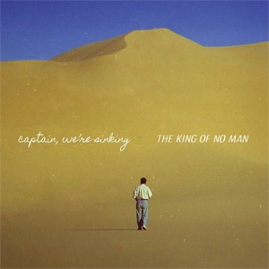 CAPTAIN,WE'RE SINKING / THE KING OF NO MAN 