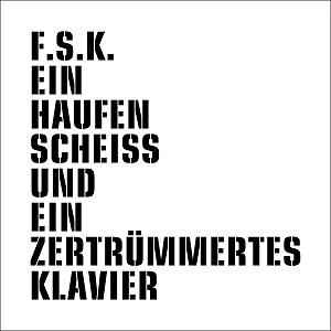 F.S.K. (FREIWILLIGE SELBSTKONTROLLE) / EIN HAUFEN SCHEISS UND EIN ZERTRUMMERTES KLAVIER