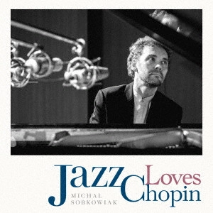 MICHAL SOBKOWIAK / ミハウ・ソブコヴィアク / ジャズ・ラヴズ・ショパン  / Jazz Loves Chopin 