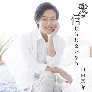KEISUKE YAMAUCHI / 山内惠介 / 愛が信じられないなら