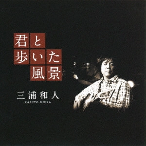 KAZUTO MIURA / 三浦和人 / 君と歩いた風景