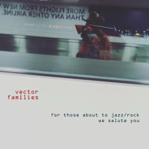VECTOR FAMILIES / FOR THOSE ABOUT TO JAZZ / ROCK WE SALUTE YOU