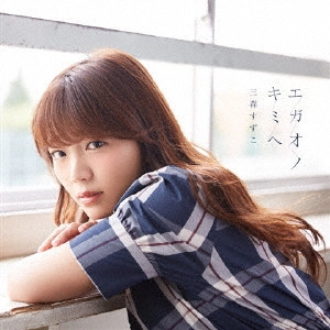 SUZUKO MIMORI / 三森すずこ / エガオノキミヘ / EGAO NO KIMI HE